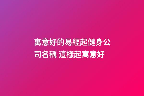寓意好的易經起健身公司名稱 這樣起寓意好